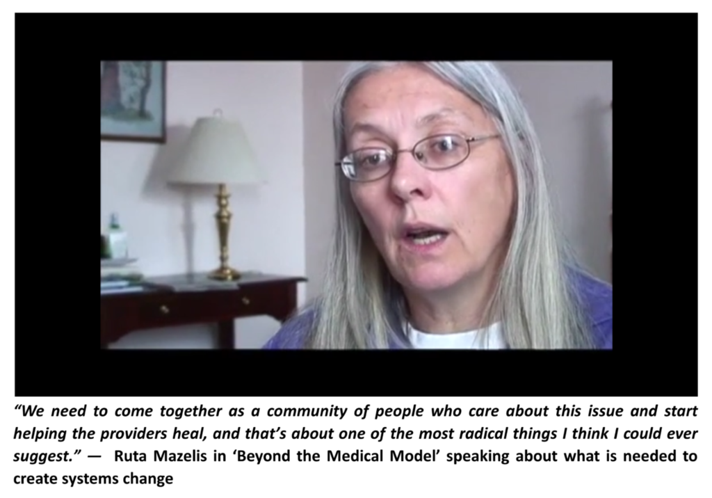 Healing as a path to sorry?: "We need to come together as a community of people who care about this issue and start helping the providers heal, and that's about one of the most radical things I think I could ever suggest." - Ruta Mazelis in Beyond the Medical Model speaking about what is needed to create systems change